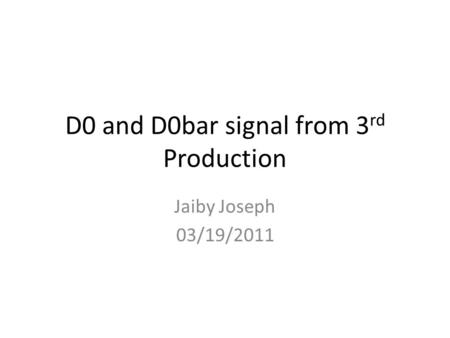 D0 and D0bar signal from 3 rd Production Jaiby Joseph 03/19/2011.