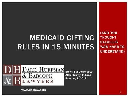 ( AND YOU THOUGHT CALCULUS WAS HARD TO UNDERSTAND ) 1 MEDICAID GIFTING RULES IN 15 MINUTES www.dhblaw.com Bench Bar Conference Allen County, Indiana February.