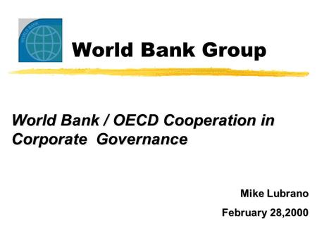 World Bank Group World Bank / OECD Cooperation in Corporate Governance Mike Lubrano February 28,2000.