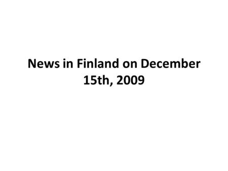 News in Finland on December 15th, 2009. YLE news on December 15th, 2009 We have concentrated on YLE news. It is a national channel 1 paid by the state.