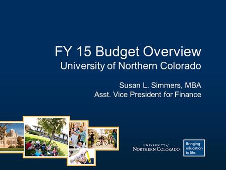 FY 15 Budget Overview University of Northern Colorado Susan L. Simmers, MBA Asst. Vice President for Finance.