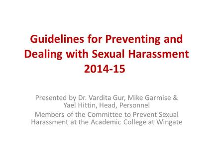 Guidelines for Preventing and Dealing with Sexual Harassment 2014-15 Presented by Dr. Vardita Gur, Mike Garmise & Yael Hittin, Head, Personnel Members.