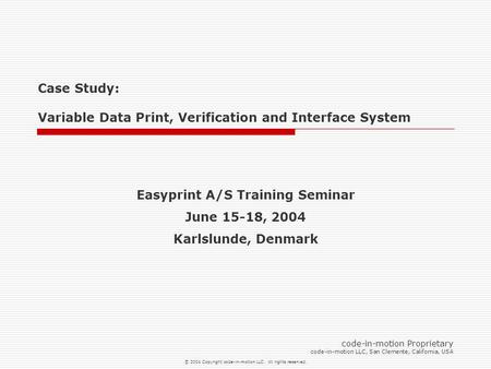 © 2004 Copyright code-in-motion LLC. All rights reserved. Case Study: Variable Data Print, Verification and Interface System code-in-motion Proprietary.