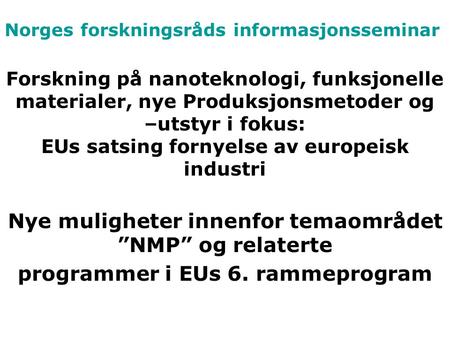 Norges forskningsråds informasjonsseminar Forskning på nanoteknologi, funksjonelle materialer, nye Produksjonsmetoder og –utstyr i fokus: EUs satsing fornyelse.