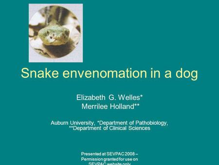 Snake envenomation in a dog Elizabeth G. Welles* Merrilee Holland** Auburn University, *Department of Pathobiology, **Department of Clinical Sciences Presented.