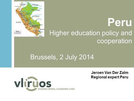 Peru Higher education policy and cooperation Brussels, 2 July 2014 Jeroen Van Der Zalm Regional expert Peru.