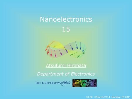 Department of Electronics Nanoelectronics 15 Atsufumi Hirohata 10:00 3/March/2014 Monday (G 001)