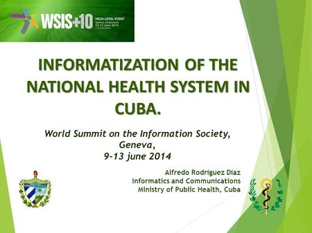 INFORMATIZATION OF THE NATIONAL HEALTH SYSTEM IN CUBA. Alfredo Rodríguez Díaz Informatics and Communications Ministry of Public Health, Cuba World Summit.