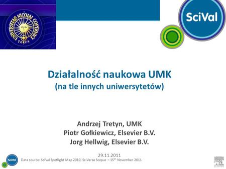 Data source: SciVal Spotlight Map 2010, SciVerse Scopus – 15 th November 2011 Działalność naukowa UMK (na tle innych uniwersytetów) Andrzej Tretyn, UMK.