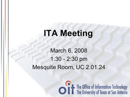 ITA Meeting March 6, 2008 1:30 - 2:30 pm Mesquite Room, UC 2.01.24.