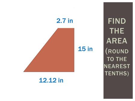 FIND THE AREA ( ROUND TO THE NEAREST TENTHS) 2.7 in 15 in 12.12 in.