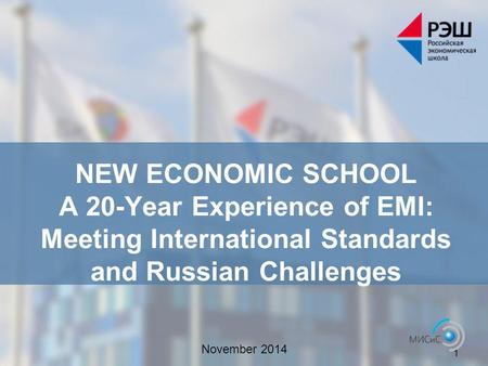 November 2014 1 NEW ECONOMIC SCHOOL A 20-Year Experience of EMI: Meeting International Standards and Russian Challenges.