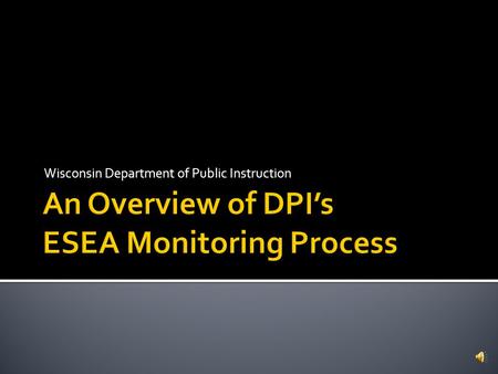 Wisconsin Department of Public Instruction  Federal law requires DPI to monitor programming and implementation of the ESEA requirements, Title specific.