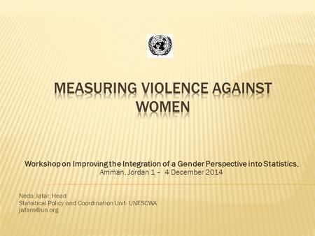 Workshop on Improving the Integration of a Gender Perspective into Statistics, Amman, Jordan 1 – 4 December 2014 Neda Jafar, Head Statistical Policy and.