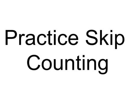 Practice Skip Counting. 3 6 9 12 15 18 21 24.