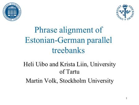 1 Phrase alignment of Estonian-German parallel treebanks Heli Uibo and Krista Liin, University of Tartu Martin Volk, Stockholm University.