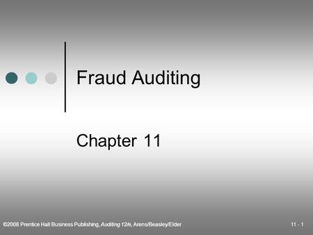 ©2008 Prentice Hall Business Publishing, Auditing 12/e, Arens/Beasley/Elder 11 - 1 Fraud Auditing Chapter 11.