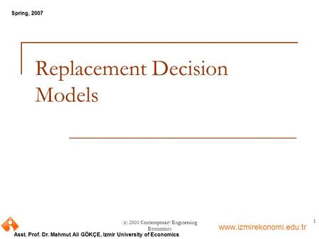 Www.izmirekonomi.edu.tr Asst. Prof. Dr. Mahmut Ali GÖKÇE, Izmir University of Economics Spring, 2007 (c) 2001 Contemporary Engineering Economics 1 Replacement.