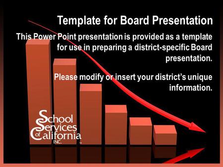 Template for Board Presentation This Power Point presentation is provided as a template for use in preparing a district-specific Board presentation. Please.