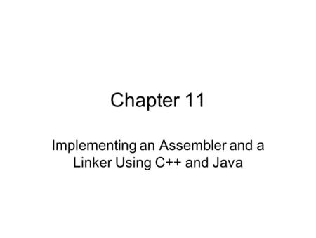 Chapter 11 Implementing an Assembler and a Linker Using C++ and Java.