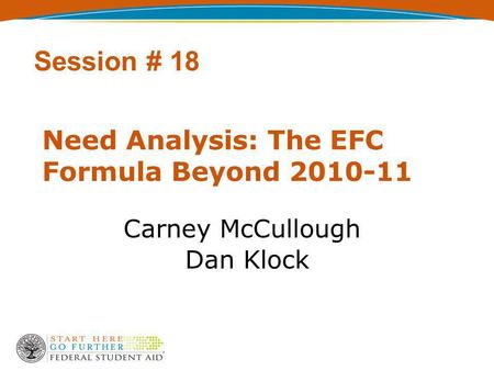 Need Analysis: The EFC Formula Beyond 2010-11 Carney McCullough Dan Klock Session # 18.