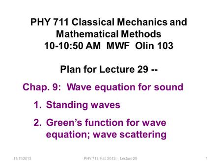 11/11/2013PHY 711 Fall 2013 -- Lecture 291 PHY 711 Classical Mechanics and Mathematical Methods 10-10:50 AM MWF Olin 103 Plan for Lecture 29 -- Chap. 9: