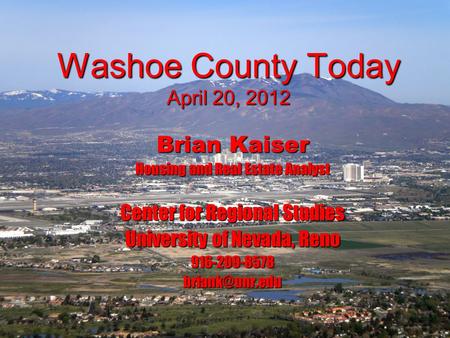 Washoe County Today April 20, 2012 Brian Kaiser Housing and Real Estate Analyst Center for Regional Studies University of Nevada, Reno