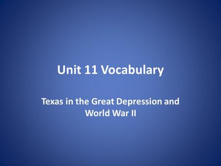 Unit 11 Vocabulary Texas in the Great Depression and World War II.