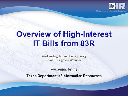 Overview of High-Interest IT Bills from 83R Presented by the Texas Department of Information Resources Wednesday, November 13, 2013 10:00 – 11:30 via Webinar.