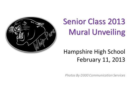 Senior Class 2013 Mural Unveiling Senior Class 2013 Mural Unveiling Hampshire High School February 11, 2013 Photos By D300 Communication Services.