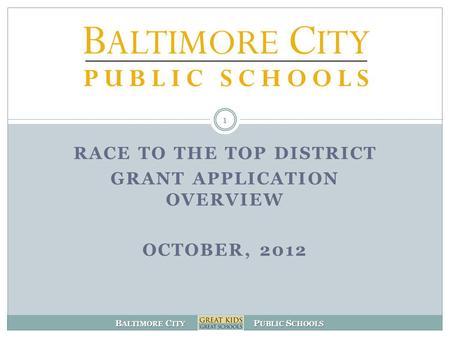 B ALTIMORE C ITY P UBLIC S CHOOLS 1 RACE TO THE TOP DISTRICT GRANT APPLICATION OVERVIEW OCTOBER, 2012.