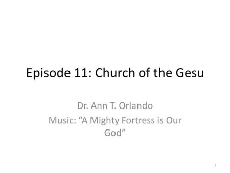 Episode 11: Church of the Gesu Dr. Ann T. Orlando Music: “A Mighty Fortress is Our God” 1.