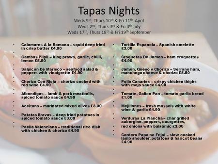 Tapas Nights Weds 9 th, Thurs 10 th & Fri 11 th April Weds 2 nd, Thurs 3 rd & Fri 4 th July Weds 17 th, Thurs 18 th & Fri 19 th September Calamares A la.