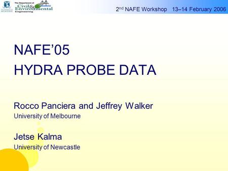 2 nd NAFE Workshop 13–14 February 2006 g Rocco Panciera NAFE’05 HYDRA PROBE DATA Rocco Panciera and Jeffrey Walker University of Melbourne Jetse Kalma.