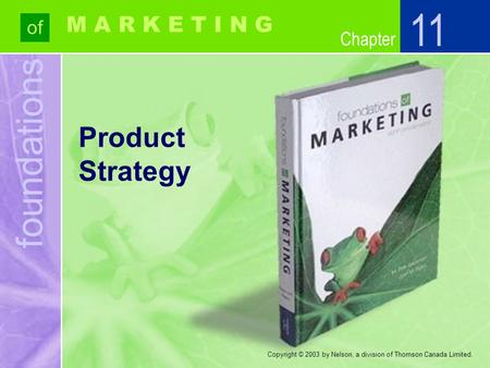 Foundations of Chapter M A R K E T I N G Copyright © 2003 by Nelson, a division of Thomson Canada Limited. Product Strategy 11.