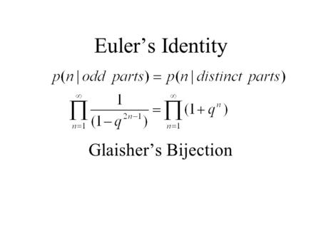 Euler’s Identity Glaisher’s Bijection. Let be a partition of n into odd parts If you have two i-parts i+i in the partition, merge them to form a 2i-part.