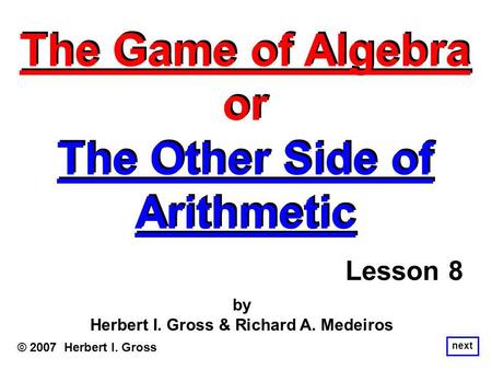 The Game of Algebra or The Other Side of Arithmetic The Game of Algebra or The Other Side of Arithmetic © 2007 Herbert I. Gross by Herbert I. Gross & Richard.