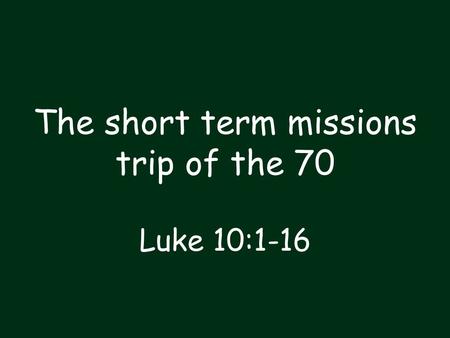 The short term missions trip of the 70 Luke 10:1-16.