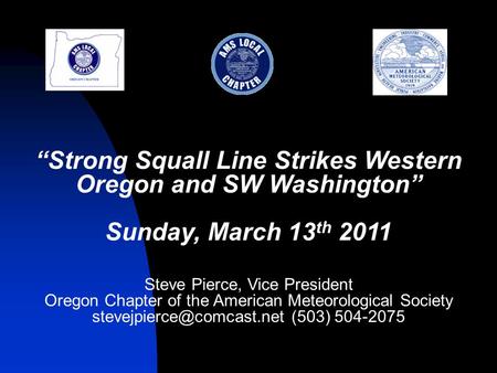 “Strong Squall Line Strikes Western Oregon and SW Washington” Sunday, March 13 th 2011 Steve Pierce, Vice President Oregon Chapter of the American Meteorological.