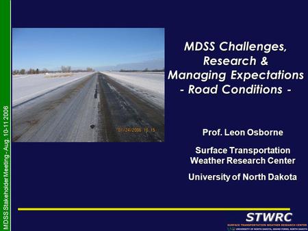 MDSS Stakeholder Meeting - Aug. 10-11 2006 MDSS Challenges, Research & Managing Expectations - Road Conditions - Prof. Leon Osborne Surface Transportation.