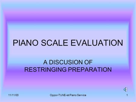 11/11/03Oppor-TUNE-ist Piano Service1 PIANO SCALE EVALUATION A DISCUSION OF RESTRINGING PREPARATION.