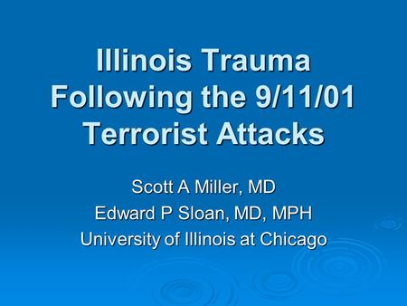 Illinois Trauma Following the 9/11/01 Terrorist Attacks Scott A Miller, MD Edward P Sloan, MD, MPH University of Illinois at Chicago.