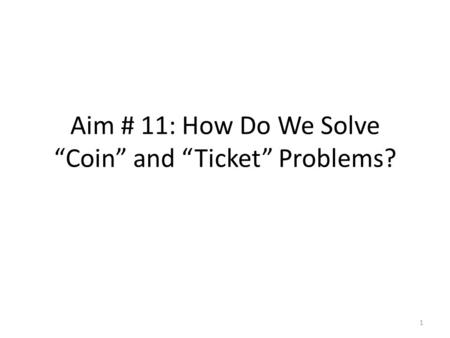 Aim # 11: How Do We Solve “Coin” and “Ticket” Problems? 1.