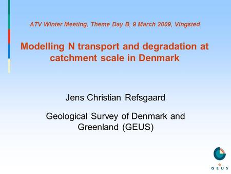 ATV Winter Meeting, Theme Day B, 9 March 2009, Vingsted Modelling N transport and degradation at catchment scale in Denmark Jens Christian Refsgaard Geological.