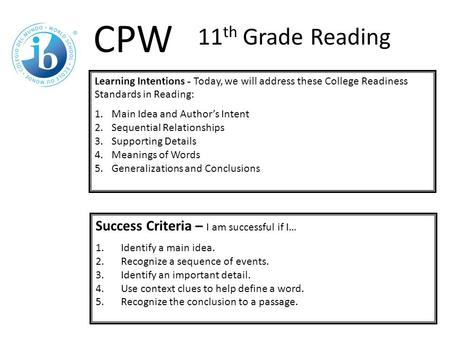 Learning Intentions - Today, we will address these College Readiness Standards in Reading: 1.Main Idea and Author’s Intent 2.Sequential Relationships 3.Supporting.