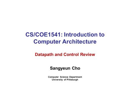 CS/COE1541: Introduction to Computer Architecture Datapath and Control Review Sangyeun Cho Computer Science Department University of Pittsburgh.