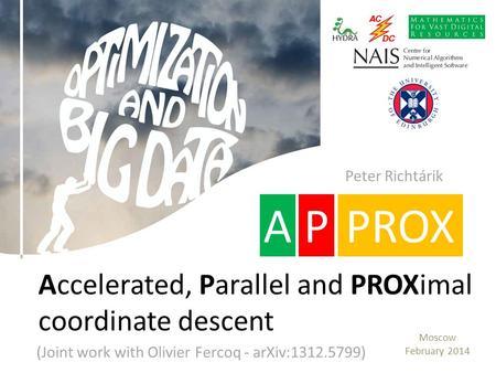 Accelerated, Parallel and PROXimal coordinate descent Moscow February 2014 APPROX Peter Richtárik (Joint work with Olivier Fercoq - arXiv:1312.5799)