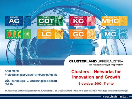 Anke Merkl Project Manager Clusterland Upper Austria OÖ. Technologie- u. Marketinggesellschaft m.b.H. Clusters – Networks for Innovation and Growth 6 october.