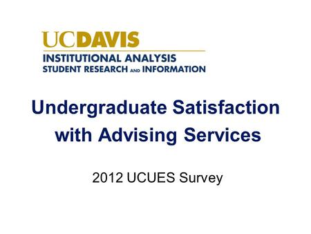 Undergraduate Satisfaction with Advising Services 2012 UCUES Survey.