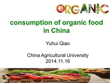 Consumption of organic food in China Yuhui Qiao China Agricultural University 2014.11.16.